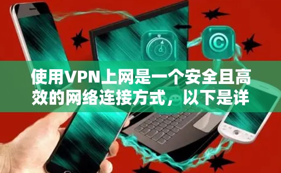 使用VPN上网是一个安全且高效的网络连接方式，以下是详细的步骤和注意事项