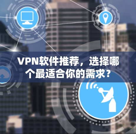 VPN软件推荐，选择哪个最适合你的需求？