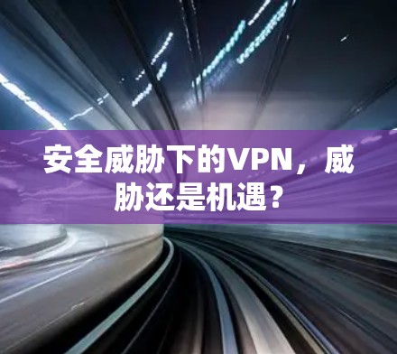 安全威胁下的VPN，威胁还是机遇？