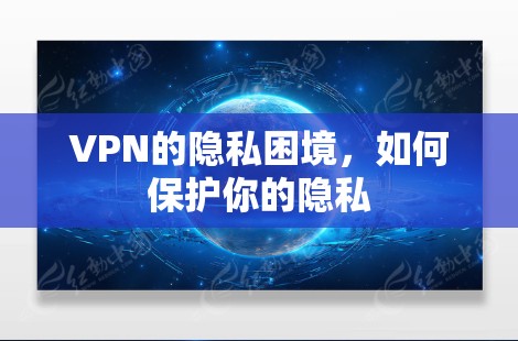 VPN的隐私困境,如何保护你的隐私 VPN的隐私困境,如何保护你的隐私