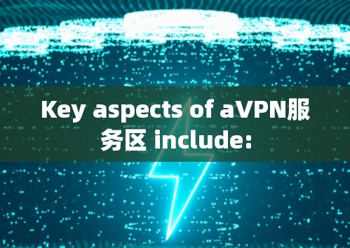 Key aspects of aVPN服务区 include: Key aspects of aVPN服务区 include: