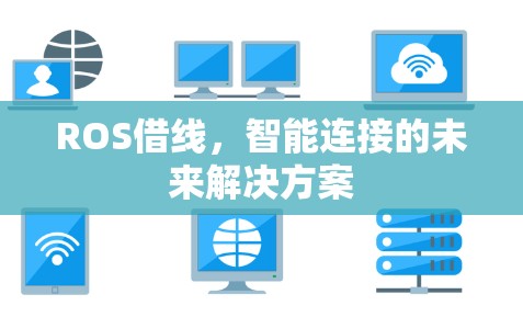 ROS借线,智能连接的未来解决方案 ROS借线,智能连接的未来解决方案