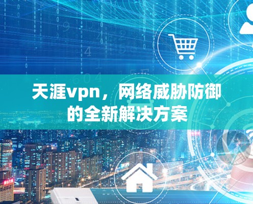 天涯vpn，网络威胁防御的全新解决方案