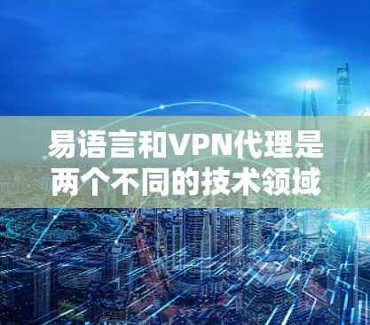 易语言和VPN代理是两个不同的技术领域，但它们之间有潜在的关联和可能的结合点。以下是对两个领域的详细分析