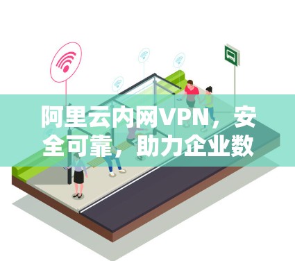 阿里云内网VPN，安全可靠，助力企业数据保护