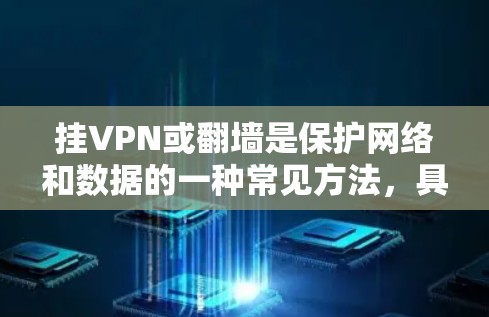 挂VPN或<strong>翻墙</strong>是保护网络和数据的一种常见方法，具体操作取决于您的需求和设备情况。以下是一些通用的步骤和方法，帮助您顺利完成挂VPN或<strong>翻墙</strong>