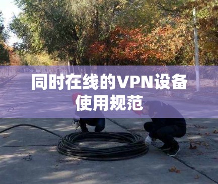 同时在线的VPN设备使用规范 同时在线的VPN设备使用规范