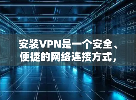 安装VPN是一个安全、便捷的网络连接方式,可以帮助你访问互联网时保持数据安全。以下是一个详细的步骤指南,帮助你顺利安装并使用VPN 安装VPN是一个安全、便捷的网络连接方式,可以帮助你访问互联网时保持数据安全。以下是一个详细的步骤指南,帮助你顺利安装并使用VPN