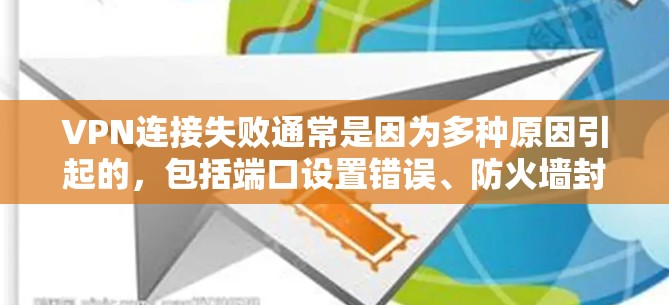 VPN连接失败通常是因为多种原因引起的，包括端口设置错误、防火墙封禁、服务器被攻击或其他问题。以下是一些可能的原因和解决方案
