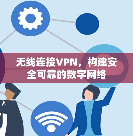 无线连接VPN，构建安全可靠的数字网络