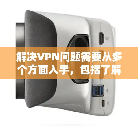 解决VPN问题需要从多个方面入手，包括了解VPN的基本知识、选择合适的VPN软件、管理网络访问以及增强VPN的安全性。以下是一个结构化的解决方案指南