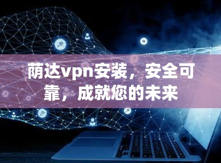 荫达vpn安装，安全可靠，成就您的未来