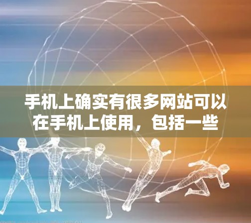 手机上确实有很多网站可以在手机上使用,包括一些VPN服务。这些网站通常通过手机应用提供VPN功能,或者直接在手机上访问网络。以下是一些常见的方法 手机上确实有很多网站可以在手机上使用,包括一些VPN服务。这些网站通常通过手机应用提供VPN功能,或者直接在手机上访问网络。以下是一些常见的方法
