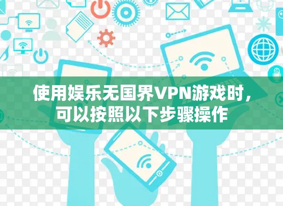 使用娱乐无国界VPN游戏时，可以按照以下步骤操作