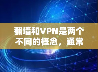 <strong>翻墙</strong>和VPN是两个不同的概念，通常分属不同的领域。以下是一些关于VPN的详细信息