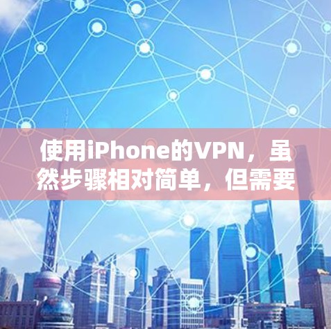使用iPhone的VPN，虽然步骤相对简单，但需要仔细操作以确保安全。以下是一个清晰的指南，帮助您逐步使用iPhone的VPN