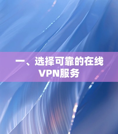 一、选择可靠的在线VPN服务