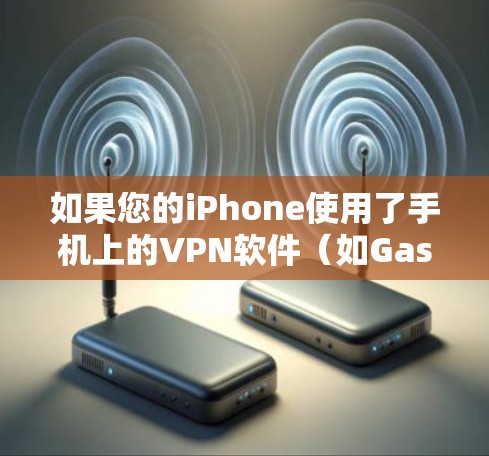 如果您的iPhone使用了手机上的VPN软件（如Gastrak、Netn Consult等）但未响应，可能是由于以下原因