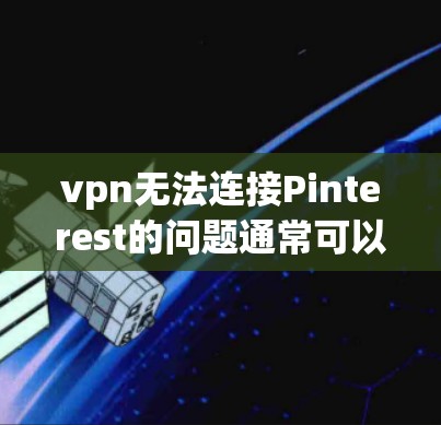 vpn无法连接Pinterest的问题通常可以归结为以下几个方面