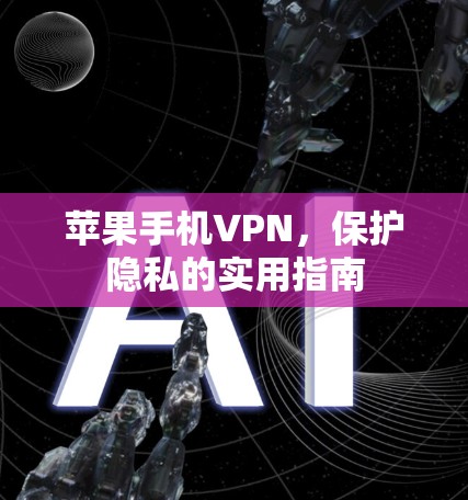 苹果手机VPN，保护隐私的实用指南