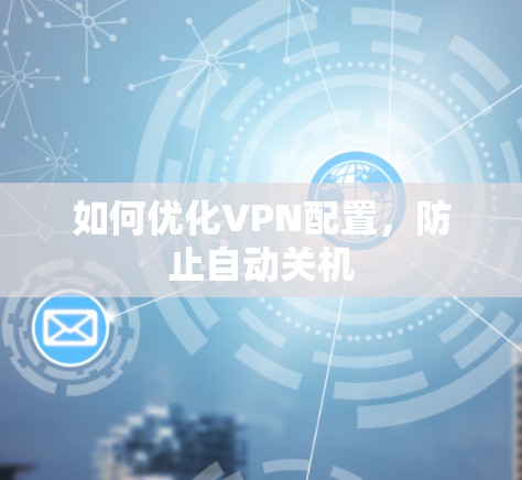 如何优化VPN配置，防止自动关机