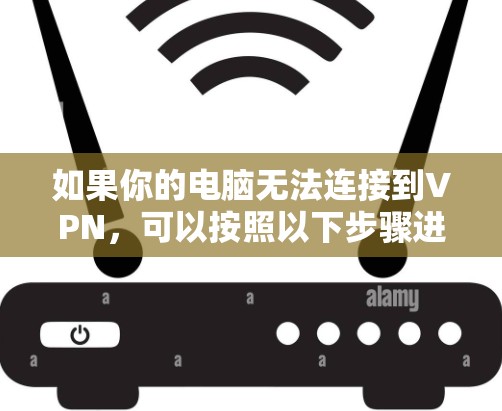 如果你的电脑无法连接到VPN，可以按照以下步骤进行排查
