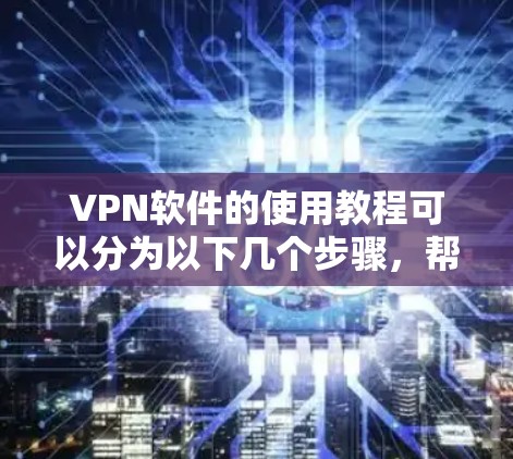 VPN软件的使用教程可以分为以下几个步骤，帮助您有效地在互联网上进行加密通信