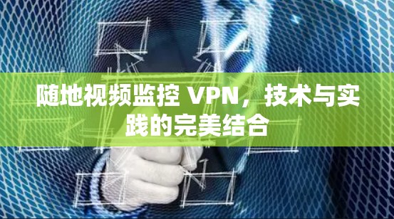 随地视频监控 VPN，技术与实践的完美结合