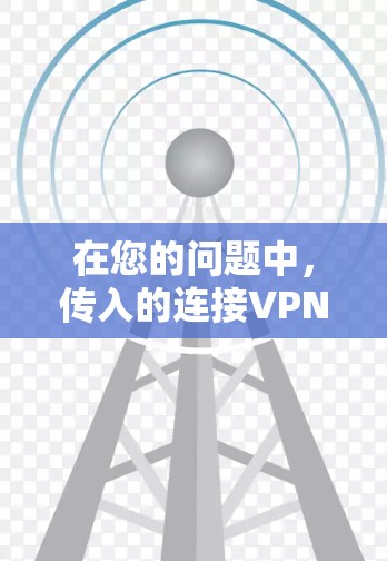 在您的问题中，传入的连接VPN可能指定了如何通过某种方式连接到一个VPN服务器。以下是一些可能的解释和解决方案