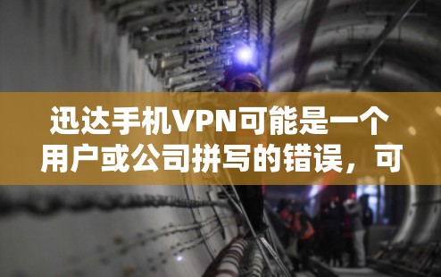迅达手机VPN可能是一个用户或公司拼写的错误，可能是迅达手机VPN或迅达手机 VPN（即迅达提供手机端的VPN服务）以下是一些可能的解释