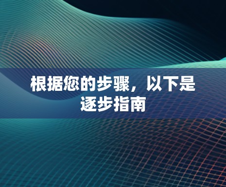 根据您的步骤，以下是逐步指南