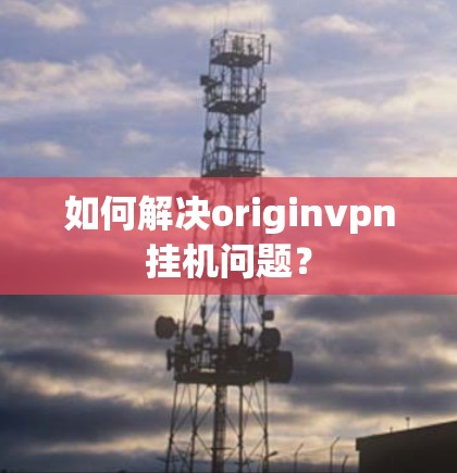 如何解决originvpn挂机问题？