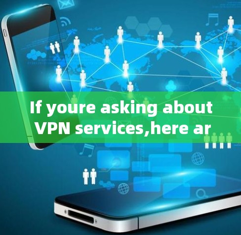 If youre asking about VPN services,here are a few points to consider: