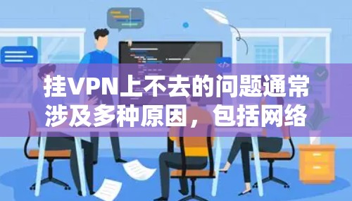 挂VPN上不去的问题通常涉及多种原因，包括网络不稳定、防火墙设置、服务器问题等。以下是逐步排查和解决问题的建议