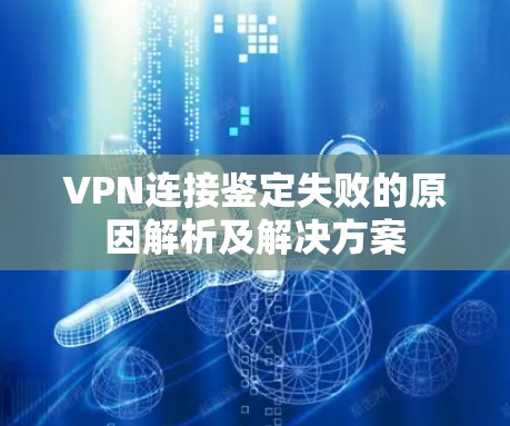VPN连接鉴定失败的原因解析及解决方案