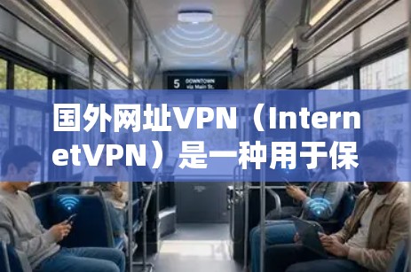 国外网址VPN（InternetVPN）是一种用于保护用户数据和网络安全的技术，通常通过加密和防火墙来实现。国外的VPN服务各有特色，以下是几个知名的国外VPN服务