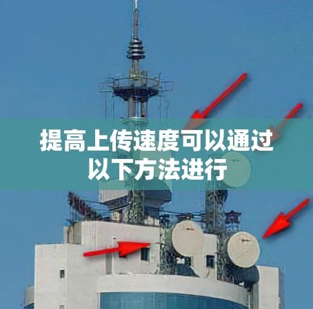 提高上传速度可以通过以下方法进行
