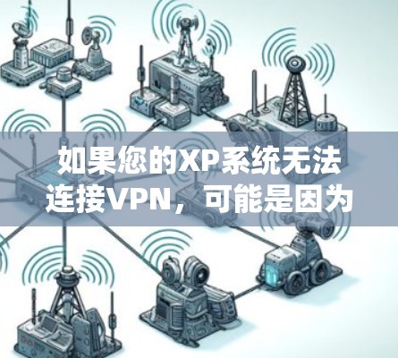 如果您的XP系统无法连接VPN，可能是因为以下原因