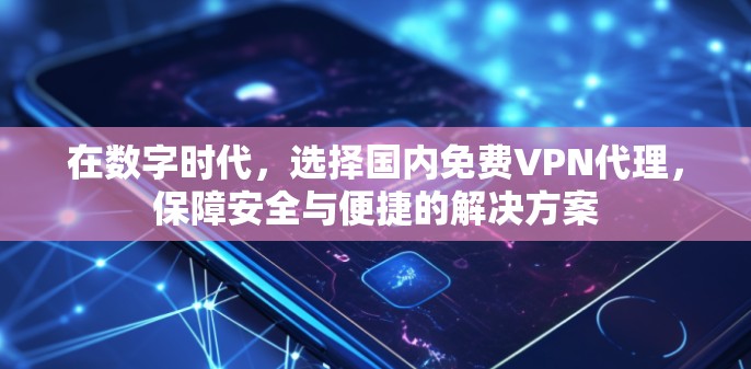 在数字时代，选择国内免费VPN代理，保障安全与便捷的解决方案