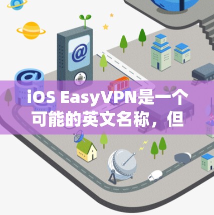 iOS EasyVPN是一个可能的英文名称，但需要确认其真实性和准确性。如果这是一个真实服务，我将从以下几个方面进行分析