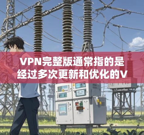 VPN完整版通常指的是经过多次更新和优化的VPN软件或服务。以下是几款最新发布的VPN软件及其特点 VPN完整版通常指的是经过多次更新和优化的VPN软件或服务。以下是几款最新发布的VPN软件及其特点