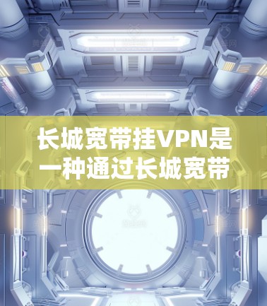 长城宽带挂VPN是一种通过长城宽带连接到安全VPN服务器的功能,旨在用户减少网络风险,保护数据不被截获。以下是该功能的详细信息 长城宽带挂VPN是一种通过长城宽带连接到安全VPN服务器的功能,旨在用户减少网络风险,保护数据不被截获。以下是该功能的详细信息