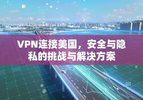 VPN连接美国，安全与隐私的挑战与解决方案