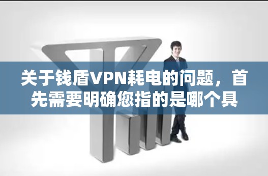 关于钱盾VPN耗电的问题，首先需要明确您指的是哪个具体的钱盾VPN服务，因为不同服务的耗电情况可能有所不同。以下是一些可能的解释和建议