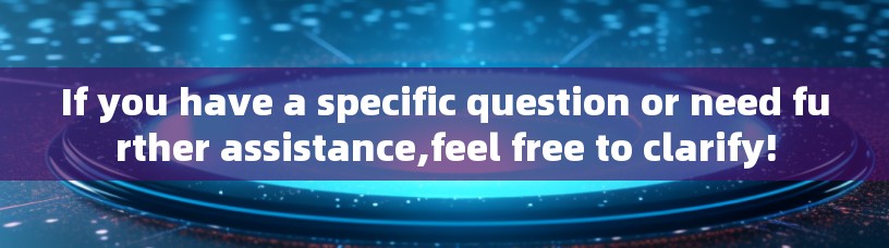 If you have a specific question or need further assistance,feel free to clarify!