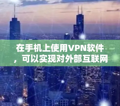 在手机上使用VPN软件，可以实现对外部互联网的访问，满足多种网络需求。以下是使用VPN软件的步骤和常见问题的解答
