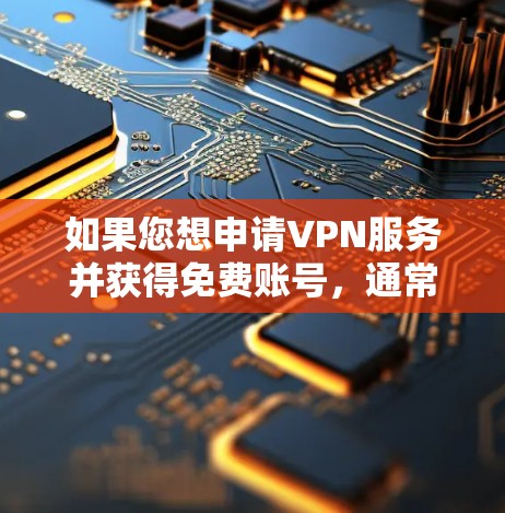 如果您想申请VPN服务并获得免费账号,通常需要通过VPN软件或服务登录。以下是您申请VPN免费账号的步骤 如果您想申请VPN服务并获得免费账号,通常需要通过VPN软件或服务登录。以下是您申请VPN免费账号的步骤
