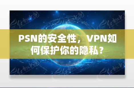 PSN的安全性，VPN如何保护你的隐私？