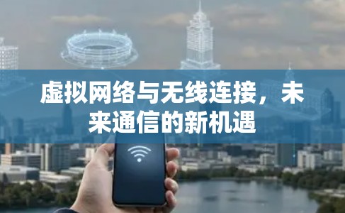 虚拟网络与无线连接，未来通信的新机遇