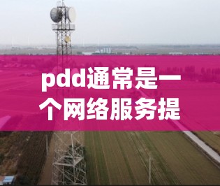 pdd通常是一个网络服务提供商,但要确认其是否是pdd用的VPN,需要具体了解pdd公司是否提供VPN服务。如果您指的是pdd(DeepX)或Netn Ottawa这样的VPN服务,可以参考以下步骤 pdd通常是一个网络服务提供商,但要确认其是否是pdd用的VPN,需要具体了解pdd公司是否提供VPN服务。如果您指的是pdd(DeepX)或Netn Ottawa这样的VPN服务,可以参考以下步骤